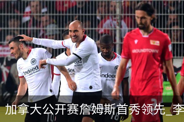 加拿大公开赛詹姆斯首秀领先 李昊桐T2窦泽成淘汰
